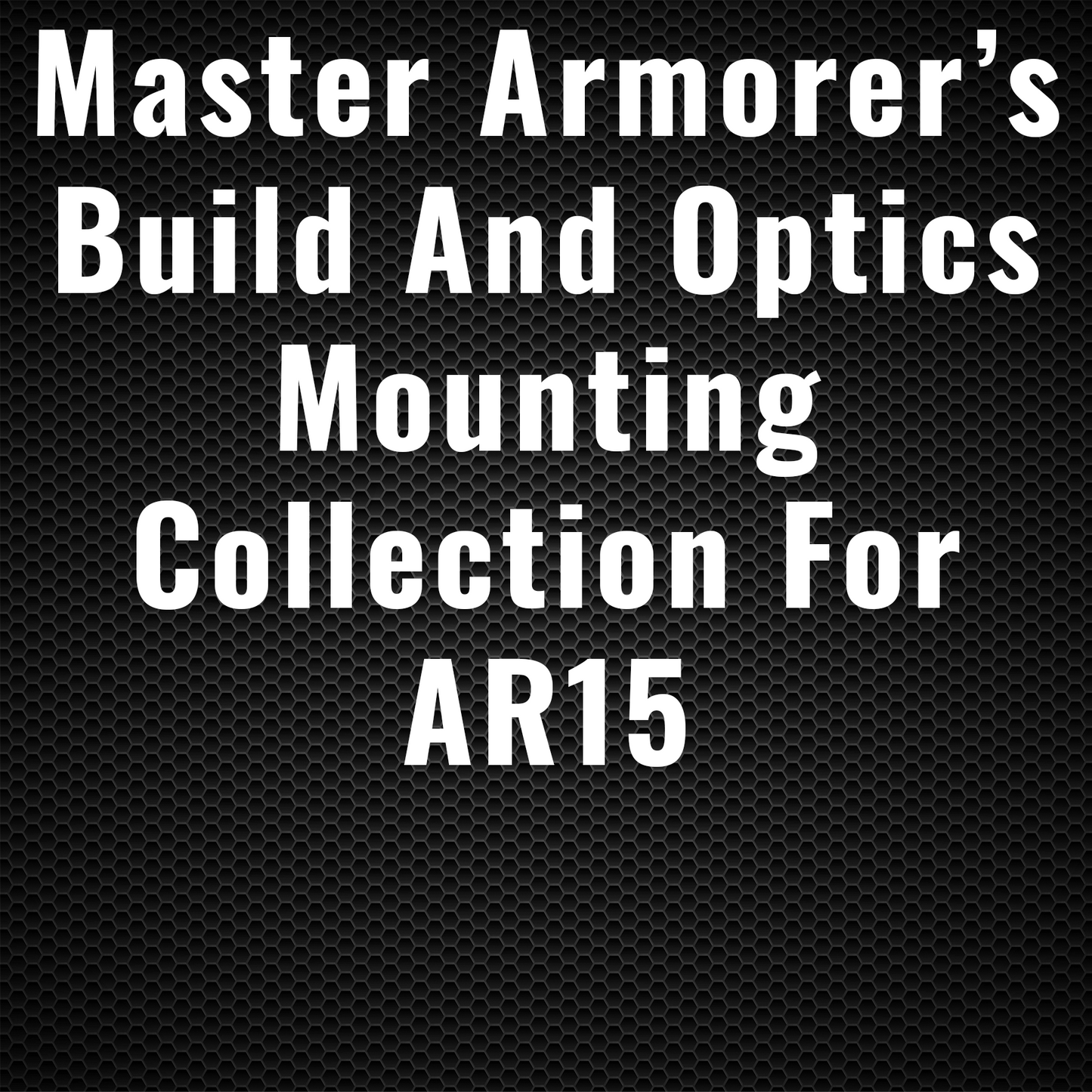 Master Armorer’s Build and Optics Mounting Collection for AR15