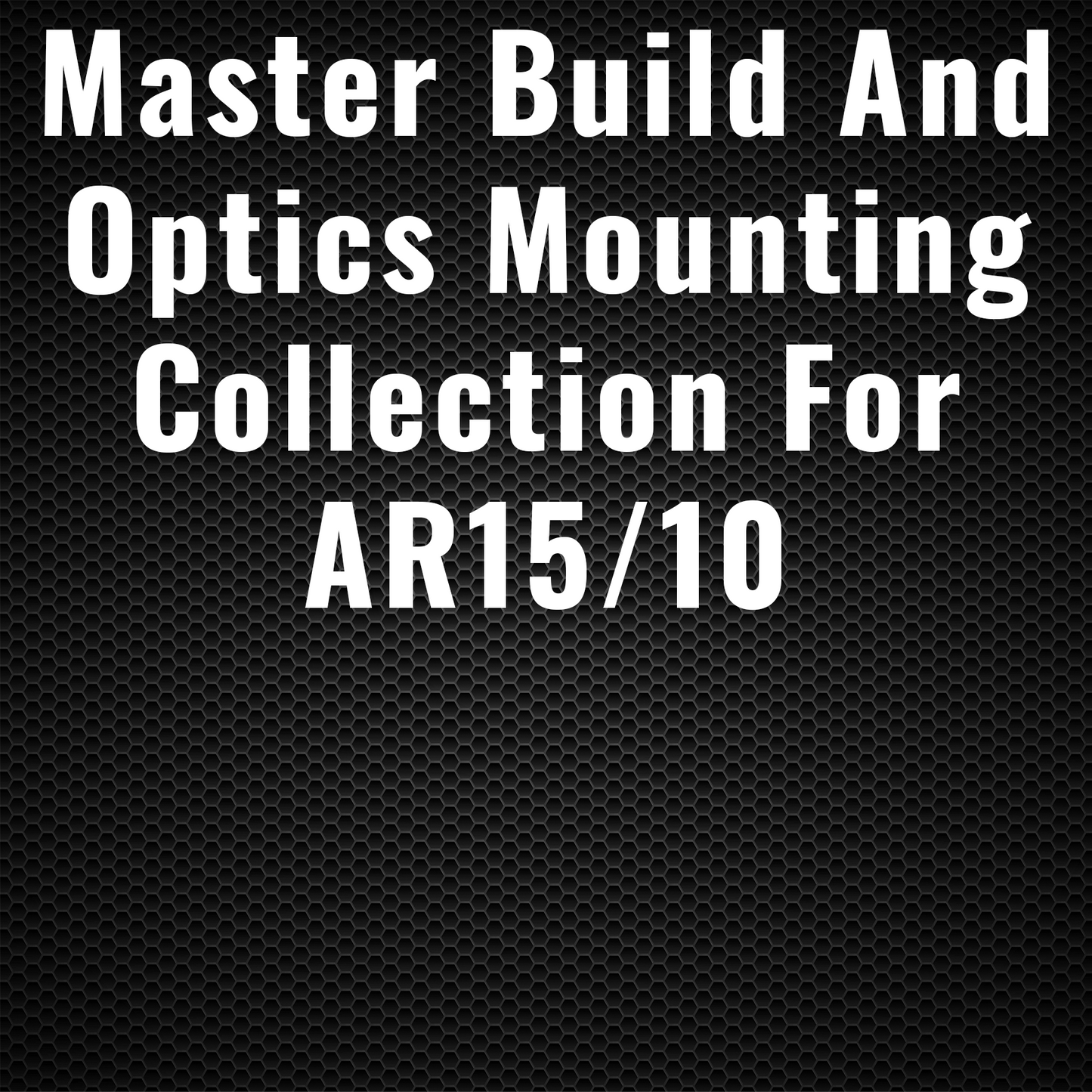 Master Build and Optics Mounting Collection for AR15/10