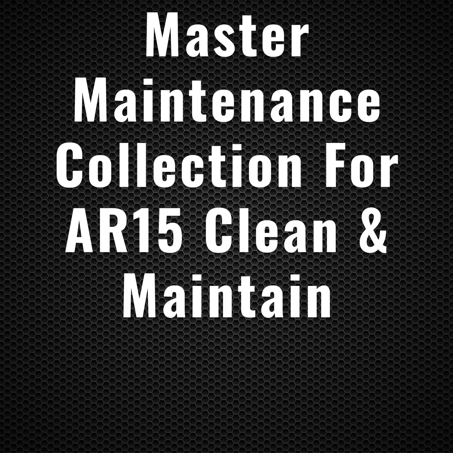 Master Maintenance Collection for AR15 Clean & Maintain